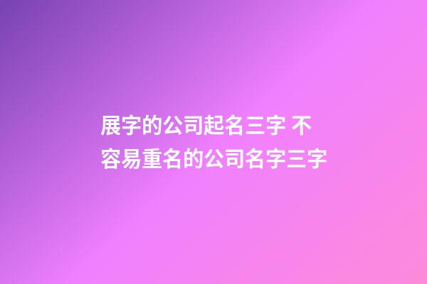 展字的公司起名三字 不容易重名的公司名字三字-第1張-公司起名-玄機派